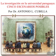 La investigación en la universidad paraguaya: CINCO ESCENARIOS POSIBLES - Por Dr. ANTONIO L. CUBILLA 